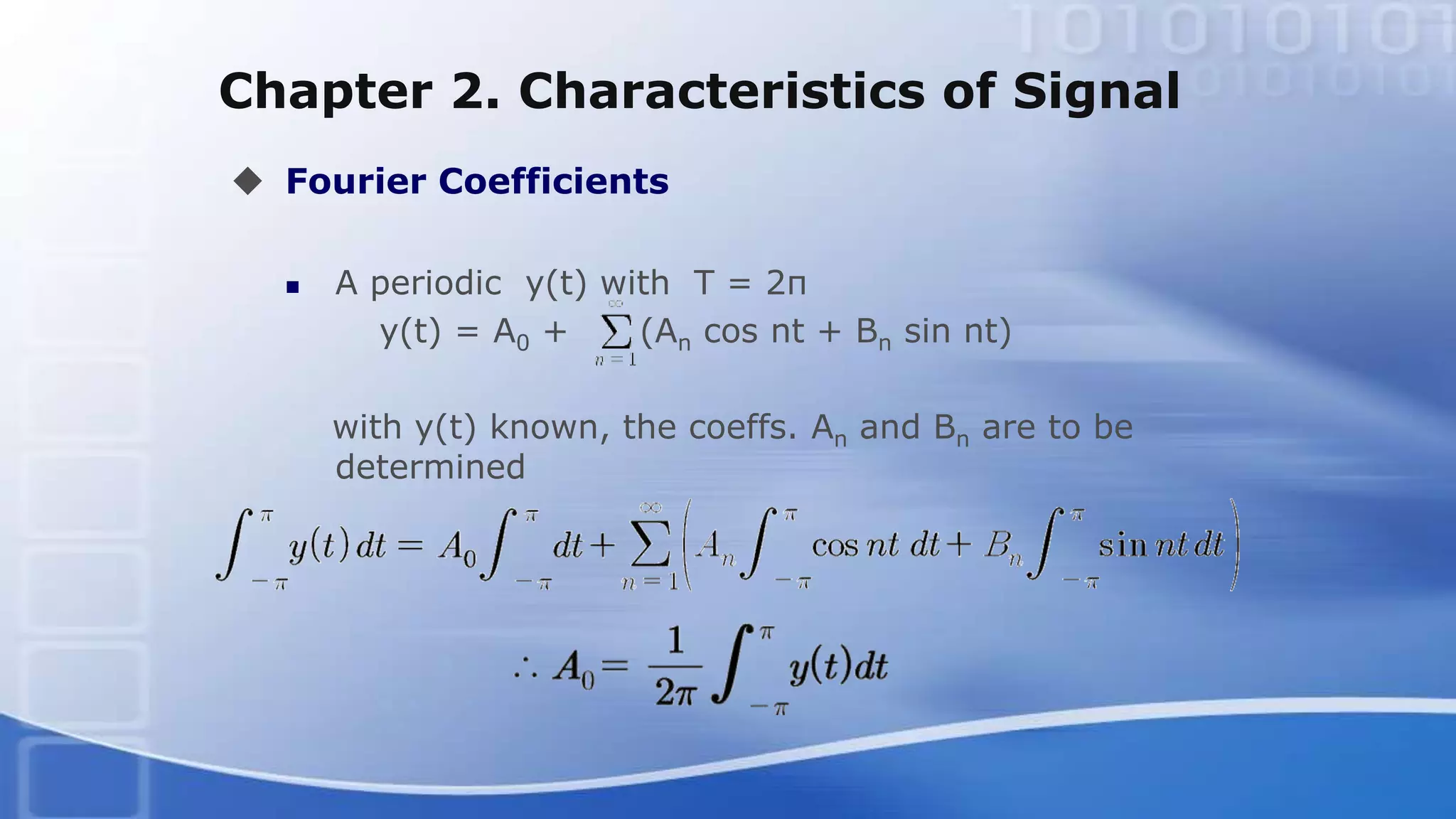 Chapter 2. Characteristics of Signal
 Fourier Coefficients
 A periodic y(t) with T = 2π
y(t) = A0 + (An cos nt + Bn sin nt)
with y(t) known, the coeffs. An and Bn are to be
determined
 
