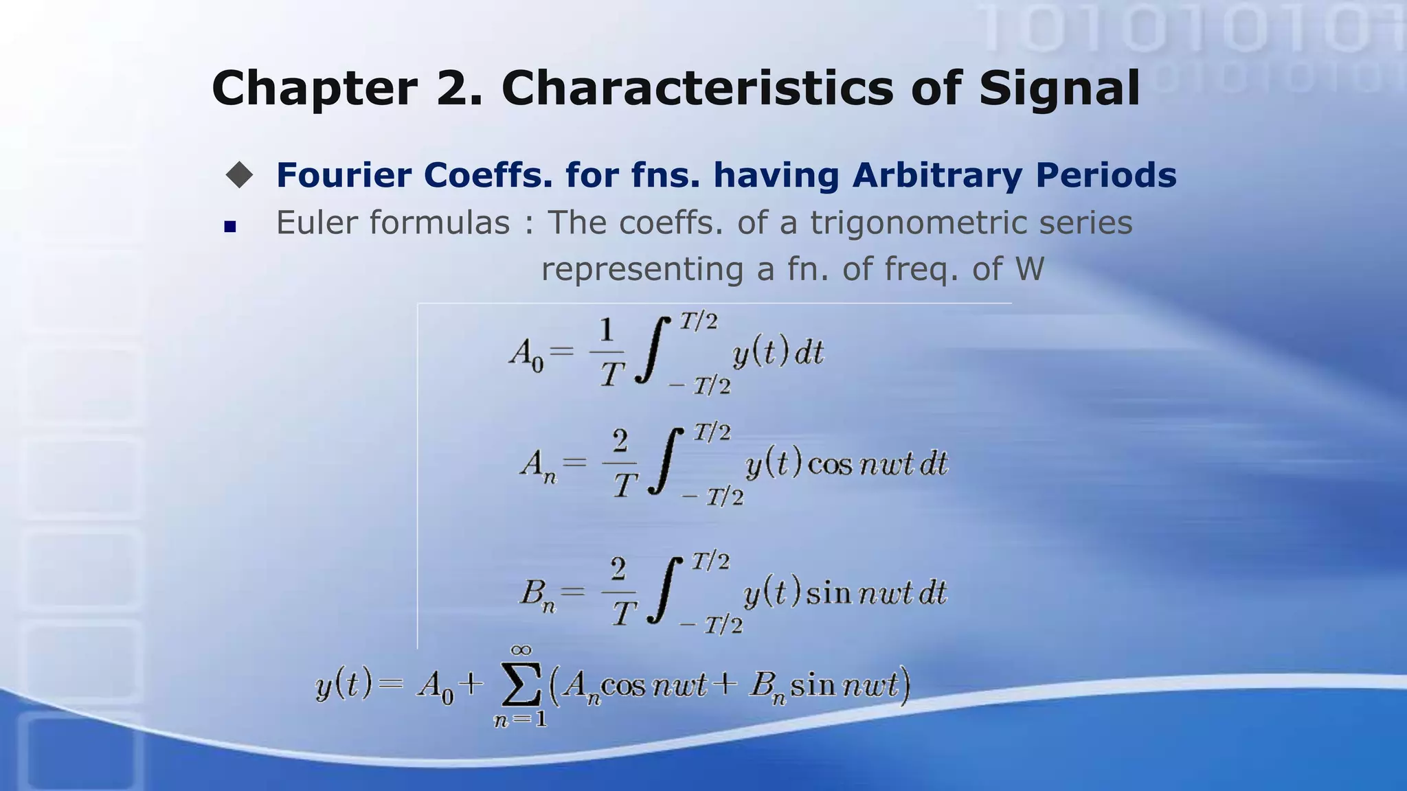 Chapter 2. Characteristics of Signal
 Fourier Coeffs. for fns. having Arbitrary Periods
 Euler formulas : The coeffs. of a trigonometric series
representing a fn. of freq. of W
 