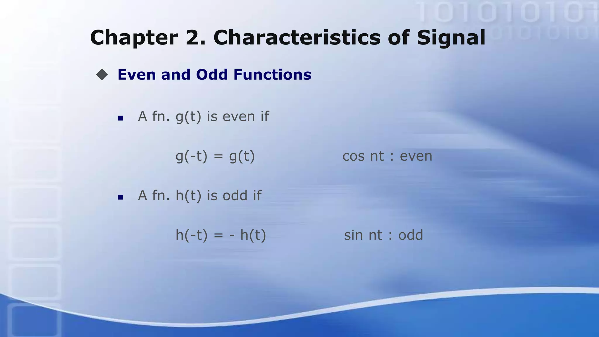 Chapter 2. Characteristics of Signal
 Even and Odd Functions
 A fn. g(t) is even if
g(-t) = g(t) cos nt : even
 A fn. h(t) is odd if
h(-t) = - h(t) sin nt : odd
 