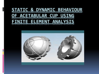 Static & Dynamic Behaviour of Acetabular cup using finite element analysis 
