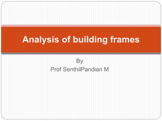 By
Prof SenthilPandian M
Analysis of building frames
 