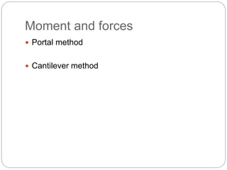 Moment and forces
 Portal method
 Cantilever method
 
