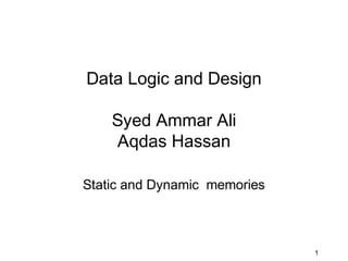 1
Data Logic and Design
Syed Ammar Ali
Aqdas Hassan
Static and Dynamic memories
 