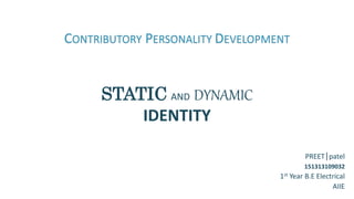 CONTRIBUTORY PERSONALITY DEVELOPMENT
STATIC AND DYNAMIC
IDENTITY
PREET|patel
151313109032
1st Year B.E Electrical
AIIE
 