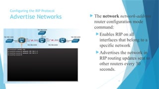 Ferman I.Kareem 14
Configuring the RIP Protocol
Advertise Networks  The network network-address
router configuration mode
command:
Enables RIP on all
interfaces that belong to a
specific network
Advertises the network in
RIP routing updates sent to
other routers every 30
seconds.
 