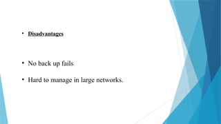 • Disadvantages
• No back up fails
• Hard to manage in large networks.
 