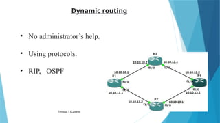 Ferman I.Kareem 7
Dynamic routing
• No administrator’s help.
• Using protocols.
• RIP, OSPF
 