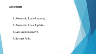 Advantages
1. Automatic Route Learning.
2. Automatic Route Updates.
3. Less Administrative.
4. Backup Paths.
 