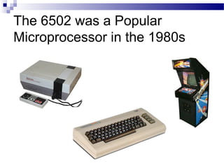 The 6502 was a Popular
Microprocessor in the 1980s
 