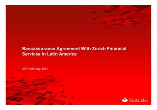 Bancassurance Agreement With Zurich Financial
Services in Latin America


22nd February 2011
 