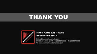 THANK YOU

 FIRST NAME LAST NAME
 PRESENTER TITLE
 E: info@hammerheadmole.com
 P: 800.331.6653 | INT: +1.262.567.8833 | F: 262.567.5068
 W: www.hammerheadtrenchless.com
 