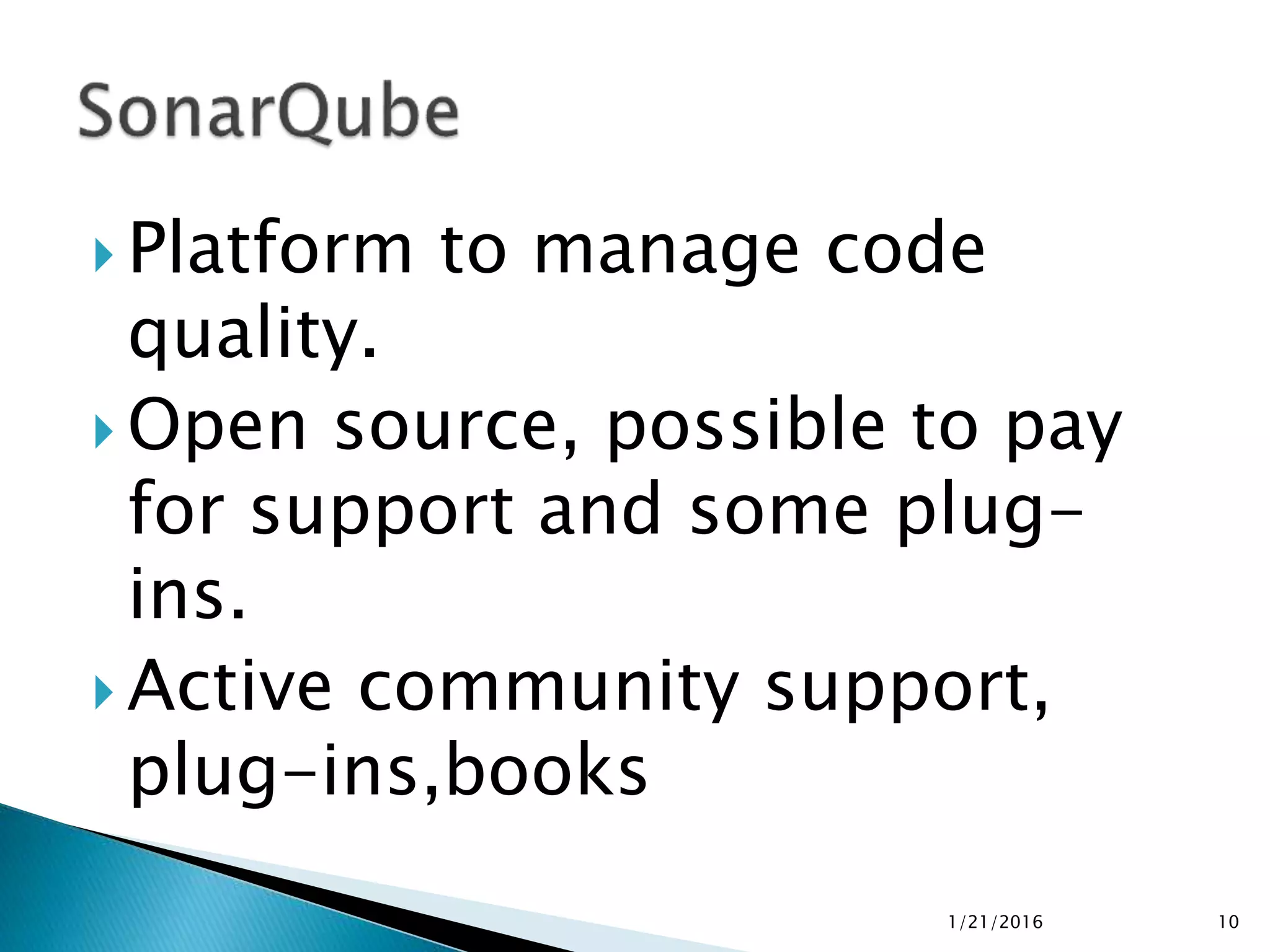  Platform to manage code
quality.
 Open source, possible to pay
for support and some plug-
ins.
 Active community support,
plug-ins,books
1/21/2016 10
 
