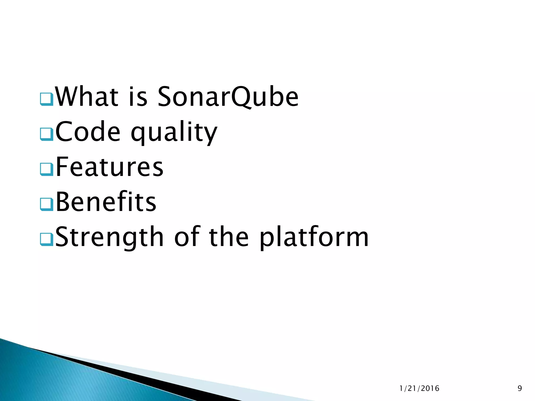 What is SonarQube
Code quality
Features
Benefits
Strength of the platform
1/21/2016 9
 