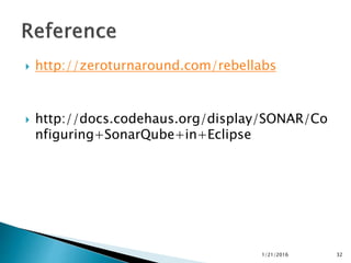  http://zeroturnaround.com/rebellabs
 http://docs.codehaus.org/display/SONAR/Co
nfiguring+SonarQube+in+Eclipse
1/21/2016 32
 