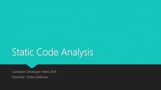 Static Code Analysis
Caribbean Developer Week 2018
Presenter: Obika Gellineau
 