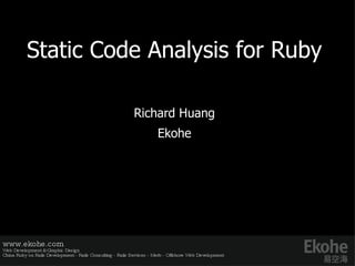 Static Code Analysis for Ruby Richard Huang E kohe www.ekohe.com Web Development & Graphic Design China Ruby on Rails Development - Rails Consulting - Rails Services - Merb - Offshore Web Development   