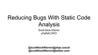 Reducing Bugs With Static Code
Analysis
Scott Keck-Warren
php[tek] 2023
@scottKeckWarren@phpc.social
@scottKeckWarren@twitter.com
 