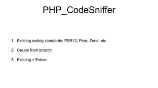 PHP_CodeSniffer
1. Existing coding standards: PSR12, Pear, Zend, etc
2. Create from scratch
3. Existing + Extras
 