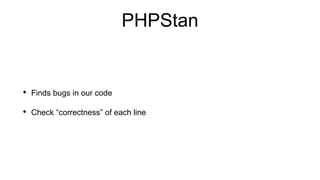 PHPStan
• Finds bugs in our code
• Check “correctness” of each line
 
