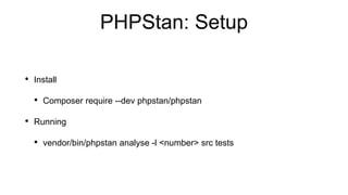 PHPStan: Setup
• Install
• Composer require --dev phpstan/phpstan
• Running
• vendor/bin/phpstan analyse -l <number> src tests
 