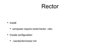 Rector
• Install
• composer require rector/rector --dev
• Create configuration
• ./vendor/bin/rector init
 
