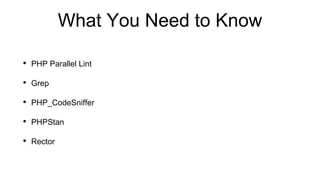 What You Need to Know
• PHP Parallel Lint
• Grep
• PHP_CodeSniffer
• PHPStan
• Rector
 