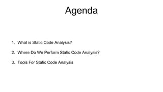Agenda
1. What is Static Code Analysis?
2. Where Do We Perform Static Code Analysis?
3. Tools For Static Code Analysis
 