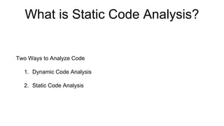 What is Static Code Analysis?
Two Ways to Analyze Code
1. Dynamic Code Analysis
2. Static Code Analysis
 