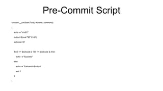 Pre-Commit Script
function __runStaticTool() #(name, command)
{
echo -e "nn$1"
output=$(eval "$2" 2>&1)
exitcode=$?
if [[ 0 == $exitcode || 130 == $exitcode ]]; then
echo -e "Success"
else
echo -e "Failurenn$output"
exit 1
fi
}
 