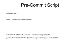 Pre-Commit Script
#!/usr/bin/env bash
function __runStaticTool() #(name, command)
{
...
}
modified="git diff --diff-filter=AM --name-only --cached app tests | grep ".php$""
__runStaticTools "PHP_CodeSniffer" "${modified} | xargs vendor/bin/phpcs --standard=PSR12
 