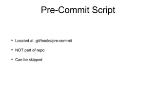 Pre-Commit Script
• Located at .git/hooks/pre-commit
• NOT part of repo
• Can be skipped
 