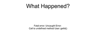 What Happened?
Fatal error: Uncaught Error:
Call to undefined method User::getId()
 