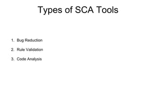 Types of SCA Tools
1. Bug Reduction
2. Rule Validation
3. Code Analysis
 