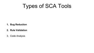 Types of SCA Tools
1. Bug Reduction
2. Rule Validation
3. Code Analysis
 