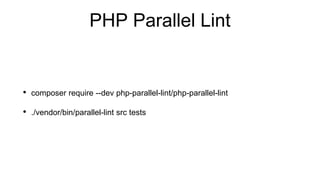 PHP Parallel Lint
• composer require --dev php-parallel-lint/php-parallel-lint
• ./vendor/bin/parallel-lint src tests
 