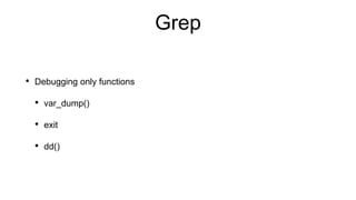 Grep
• Debugging only functions
• var_dump()
• exit
• dd()
 