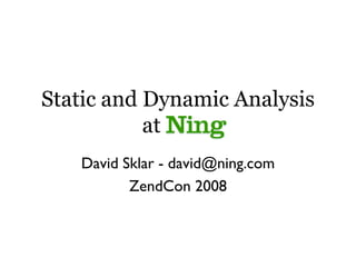 Static and Dynamic Analysis
           at   .
   David Sklar - david@ning.com
          ZendCon 2008