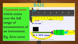 BAIS
Constant error
which exists
over the full
range of
measurement of
an instrument.
Eg. Zero error
 