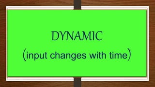DYNAMIC
(input changes with time)
 