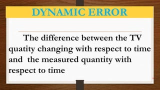 DYNAMIC ERROR
The difference between the TV
quatity changing with respect to time
and the measured quantity with
respect to time
k
 