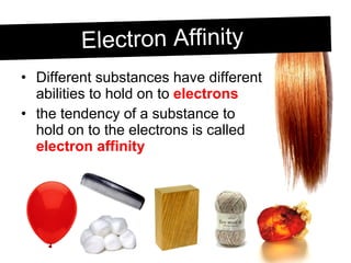 Different substances have different abilities to hold on to  electrons the tendency of a substance to hold on to the electrons is called  electron affinity Electron Affinity 