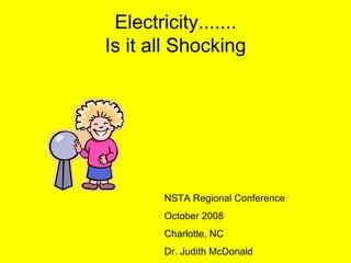 Electricity....... Is it all Shocking NSTA Regional Conference October 2008 Charlotte, NC Dr. Judith McDonald 