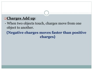 Charges Add up:
- When two objects touch, charges move from one
object to another.
{Negative charges moves faster than positive
charges}