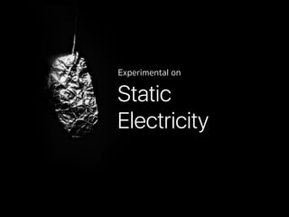 Static
Electricity
Experimental on
 