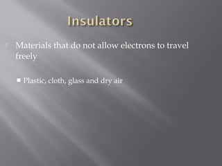    Materials that do not allow electrons to travel
    freely

       Plastic, cloth, glass and dry air
 