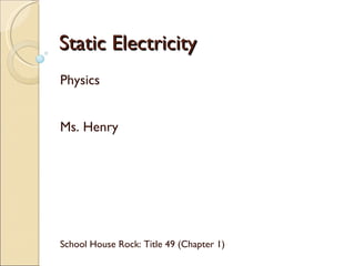 Static Electricity Physics Ms. Henry School House Rock: Title 49 (Chapter 1) 