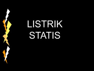 LISTRIK
STATIS
 