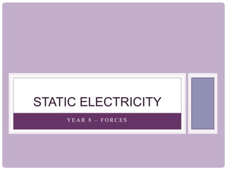 Y E A R 8 – F O R C E S
STATIC ELECTRICITY
 