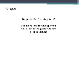 Torque
Torque is like “twisting force”
The more torque you apply to a
wheel, the more quickly its rate
of spin changes
 
