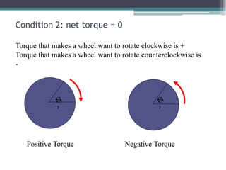 Condition 2: net torque = 0
Torque that makes a wheel want to rotate clockwise is +
Torque that makes a wheel want to rotate counterclockwise is
-




Positive Torque Negative Torque
 